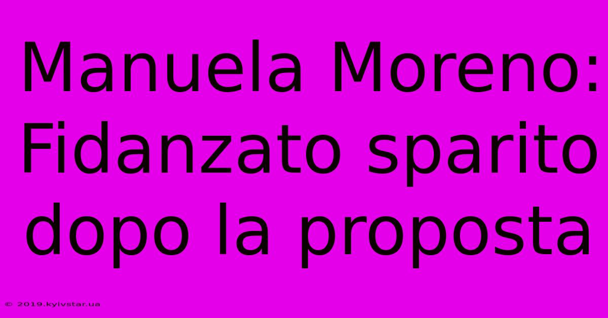 Manuela Moreno: Fidanzato Sparito Dopo La Proposta