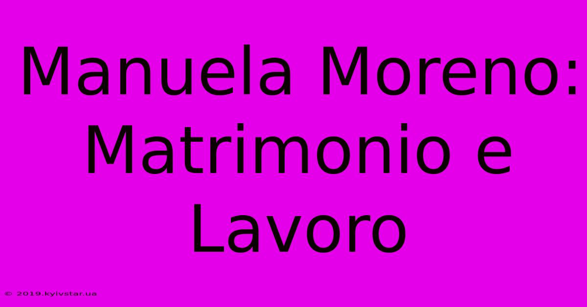 Manuela Moreno: Matrimonio E Lavoro 