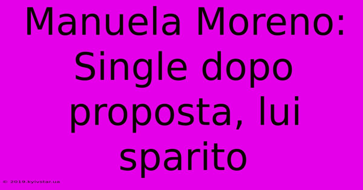 Manuela Moreno: Single Dopo Proposta, Lui Sparito