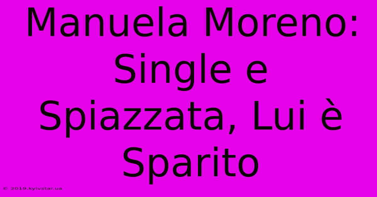 Manuela Moreno: Single E Spiazzata, Lui È Sparito