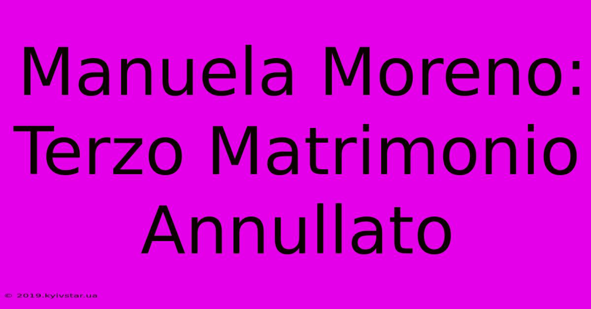 Manuela Moreno: Terzo Matrimonio Annullato