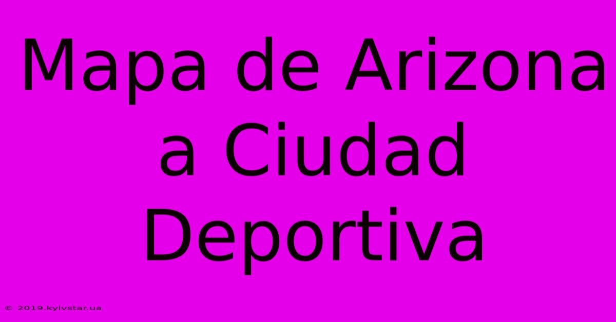 Mapa De Arizona A Ciudad Deportiva 