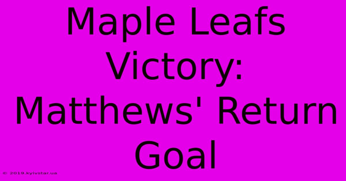 Maple Leafs Victory: Matthews' Return Goal