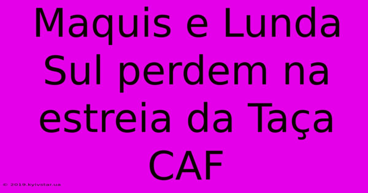 Maquis E Lunda Sul Perdem Na Estreia Da Taça CAF