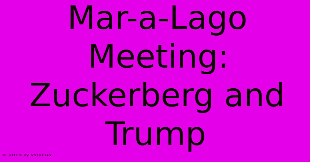 Mar-a-Lago Meeting: Zuckerberg And Trump