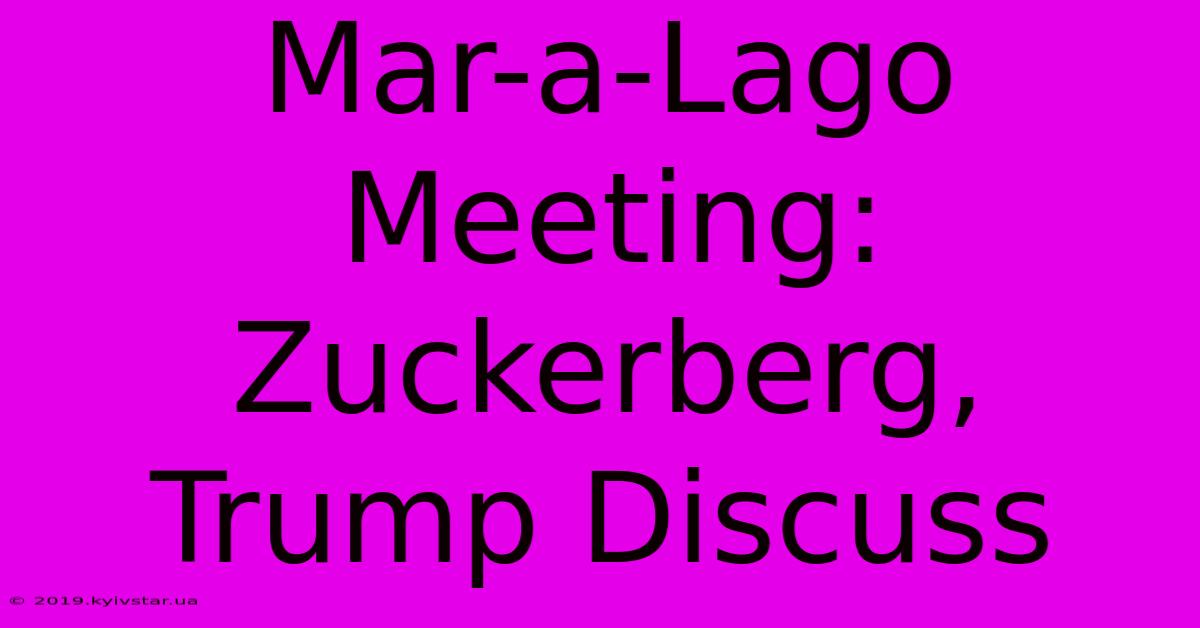 Mar-a-Lago Meeting: Zuckerberg, Trump Discuss