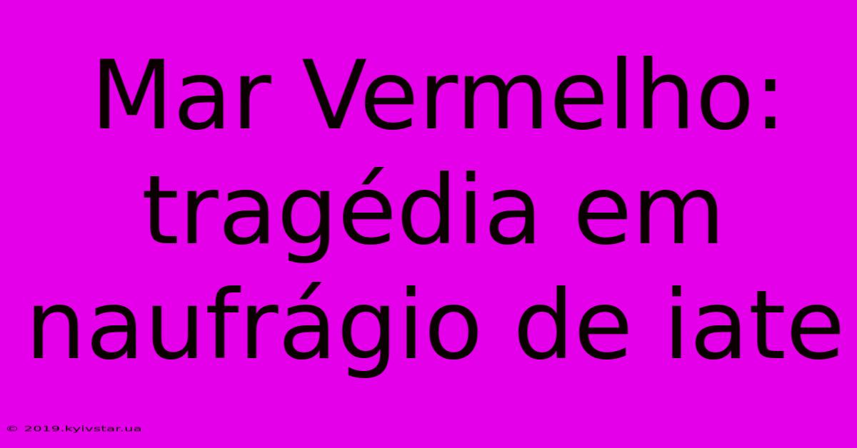 Mar Vermelho: Tragédia Em Naufrágio De Iate