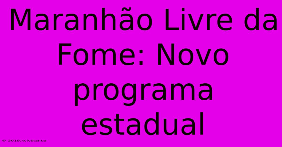 Maranhão Livre Da Fome: Novo Programa Estadual