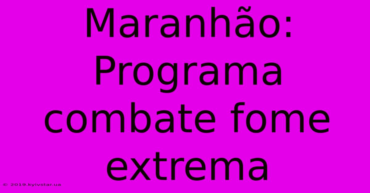 Maranhão: Programa Combate Fome Extrema