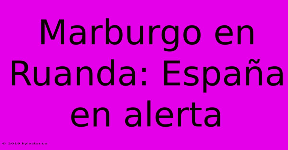 Marburgo En Ruanda: España En Alerta