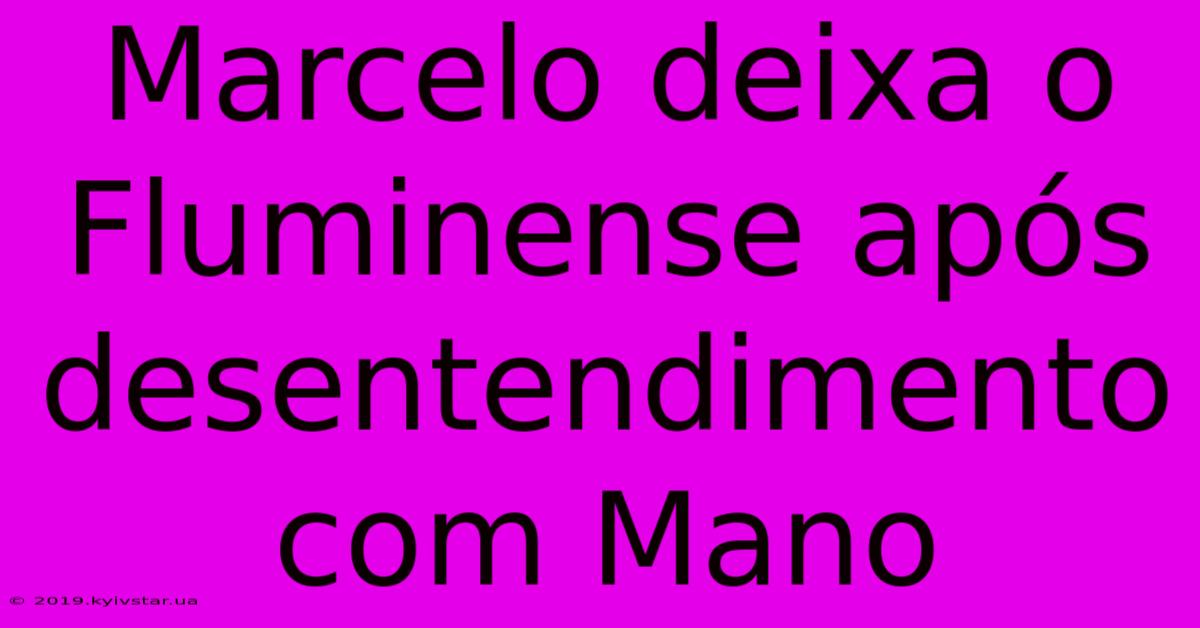 Marcelo Deixa O Fluminense Após Desentendimento Com Mano