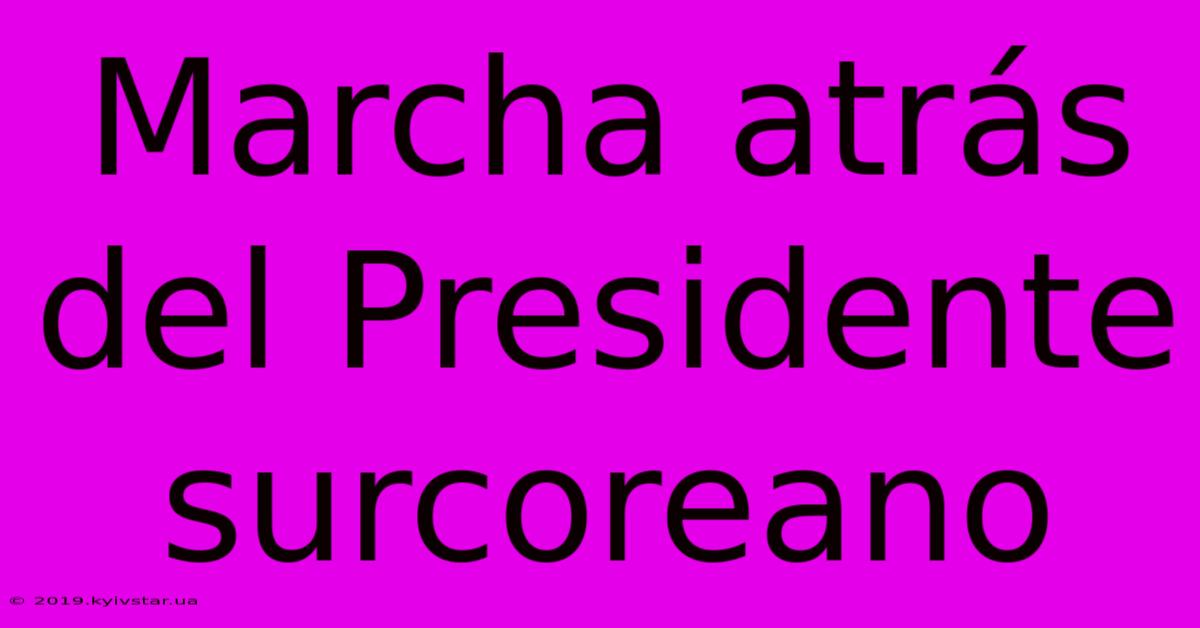 Marcha Atrás Del Presidente Surcoreano