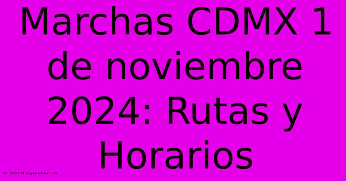 Marchas CDMX 1 De Noviembre 2024: Rutas Y Horarios