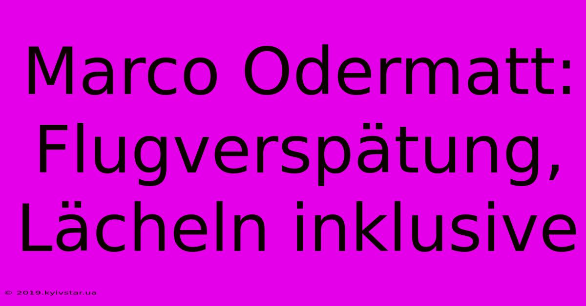 Marco Odermatt: Flugverspätung, Lächeln Inklusive