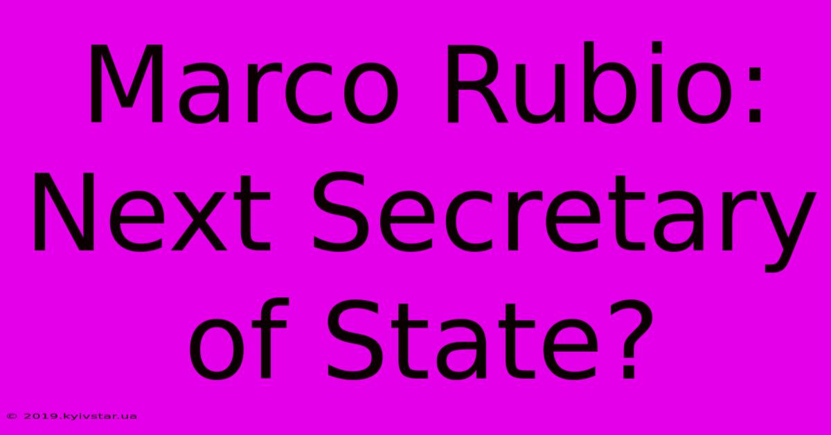 Marco Rubio: Next Secretary Of State?