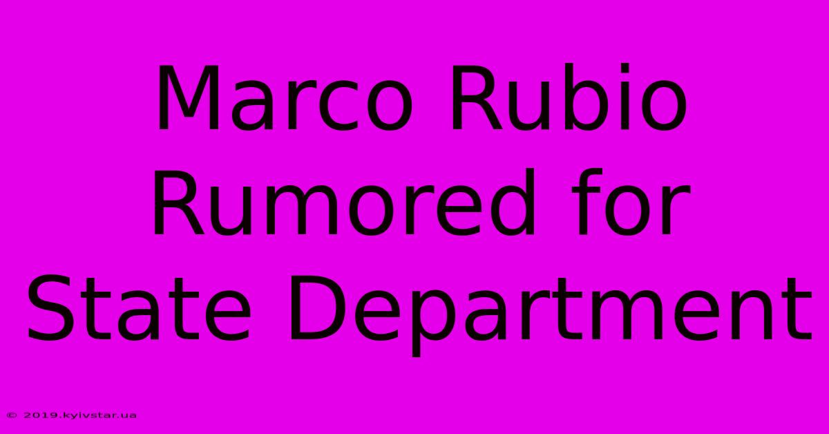 Marco Rubio Rumored For State Department