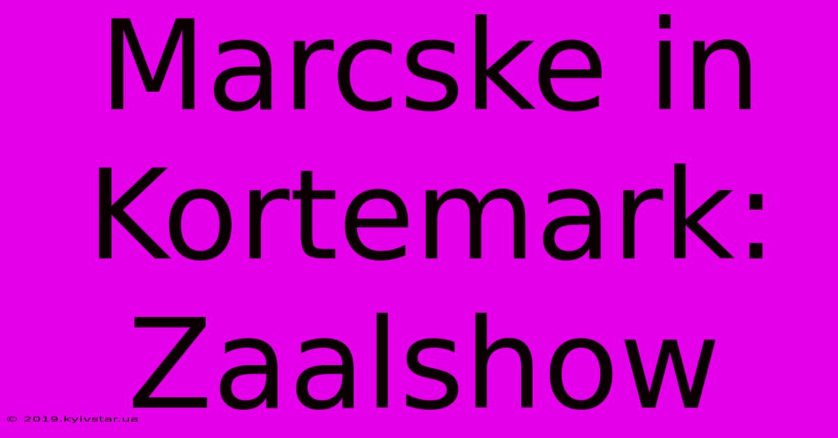 Marcske In Kortemark: Zaalshow