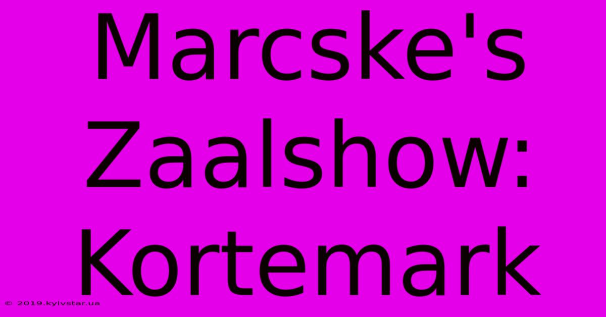 Marcske's Zaalshow: Kortemark