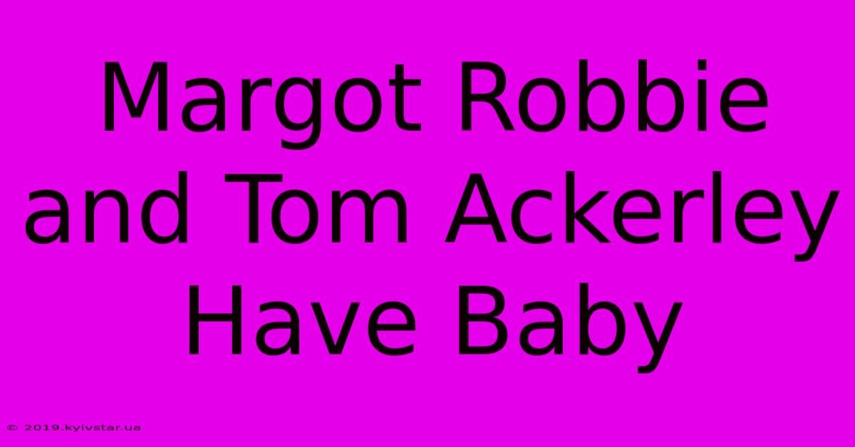 Margot Robbie And Tom Ackerley Have Baby