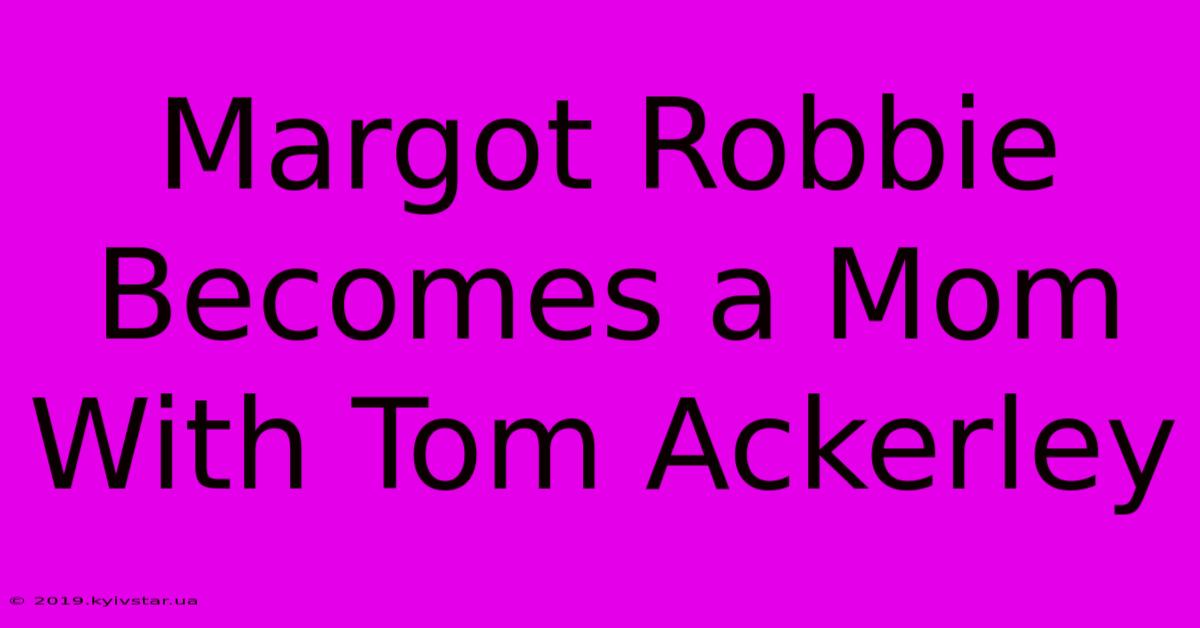 Margot Robbie Becomes A Mom With Tom Ackerley 