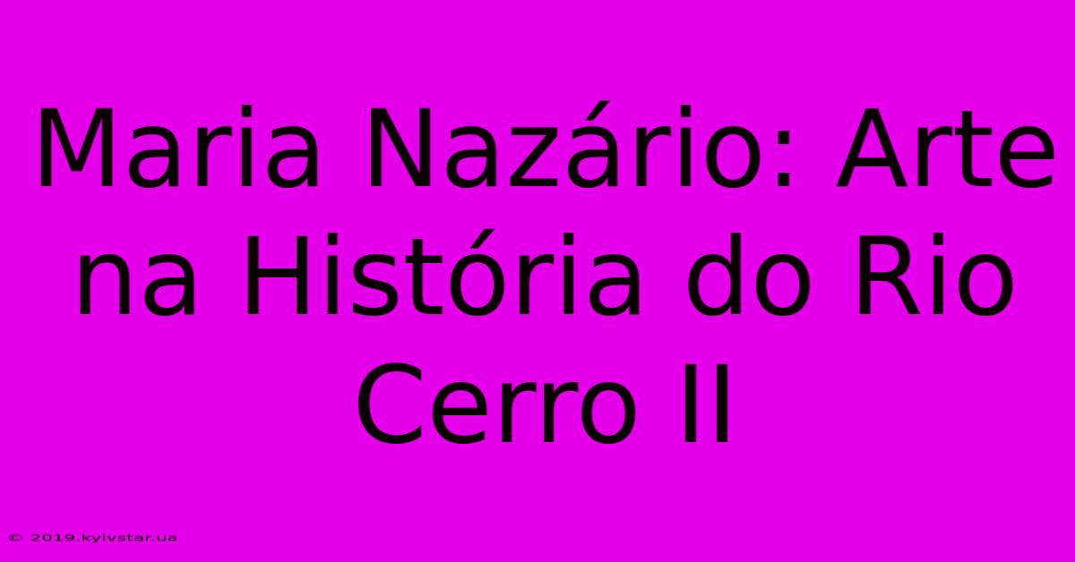 Maria Nazário: Arte Na História Do Rio Cerro II