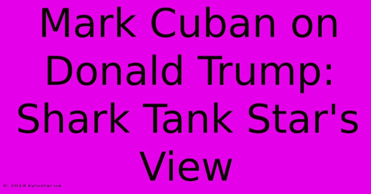 Mark Cuban On Donald Trump: Shark Tank Star's View