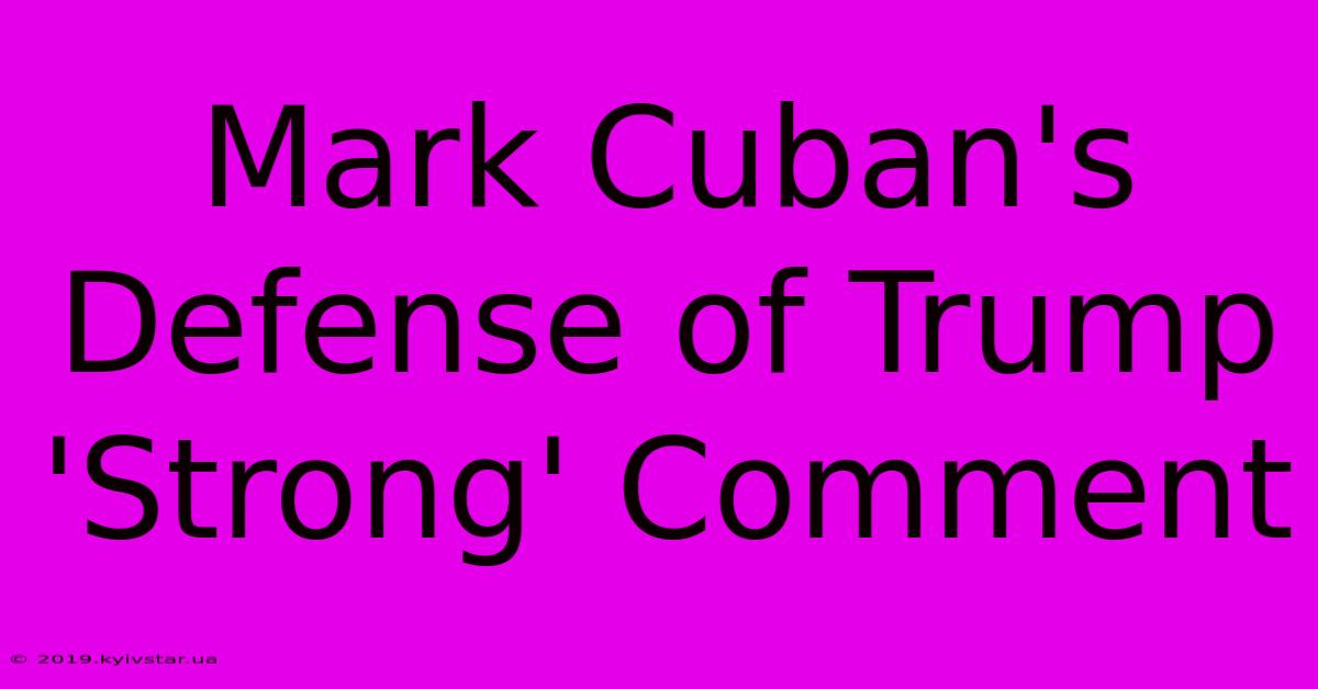 Mark Cuban's Defense Of Trump 'Strong' Comment