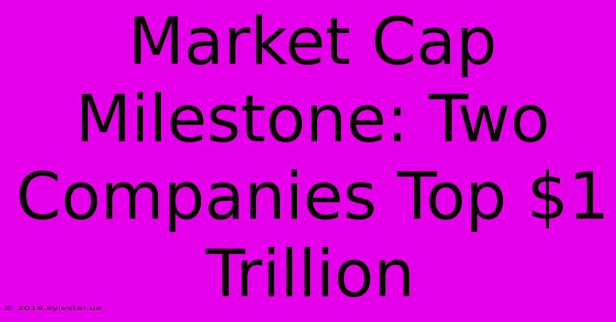 Market Cap Milestone: Two Companies Top $1 Trillion