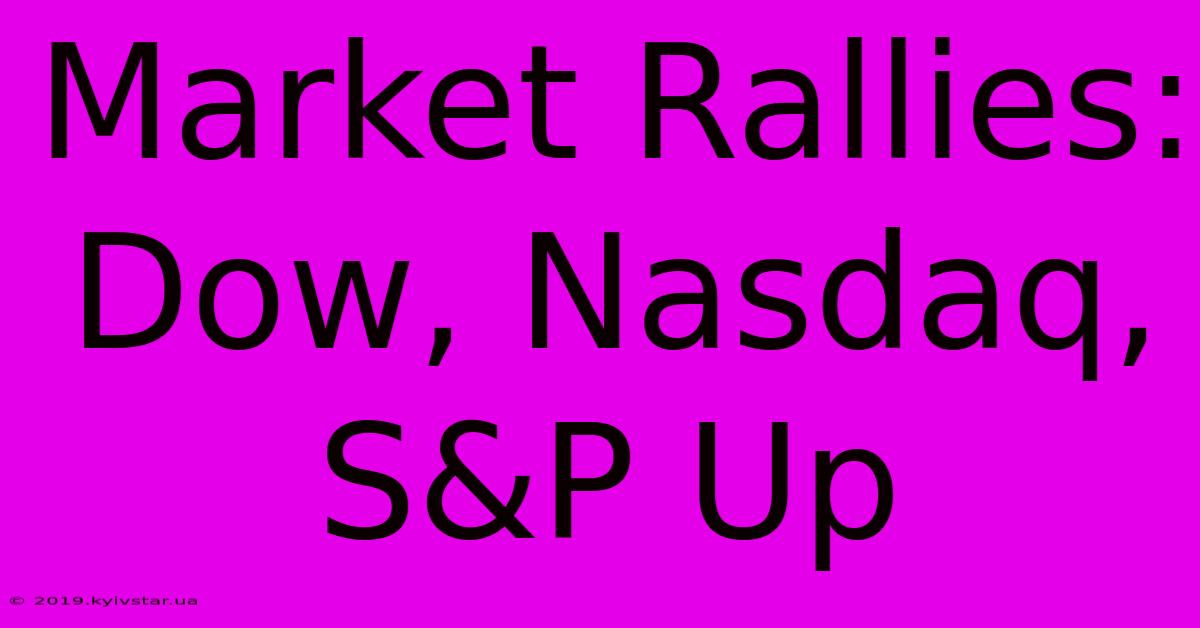 Market Rallies: Dow, Nasdaq, S&P Up