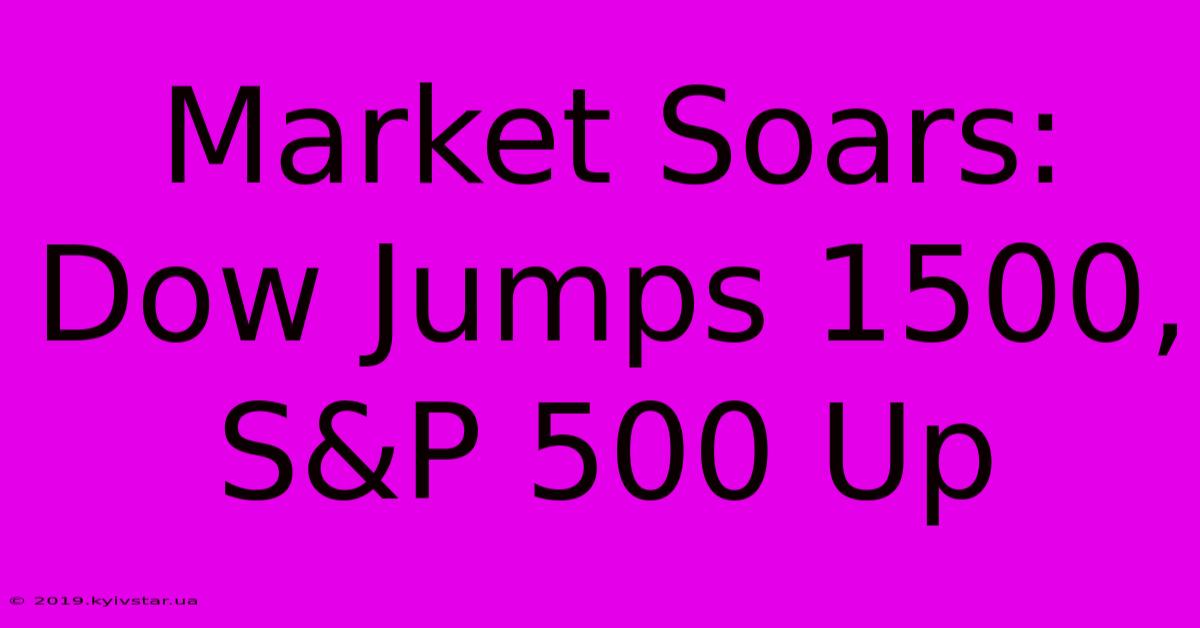 Market Soars: Dow Jumps 1500, S&P 500 Up 