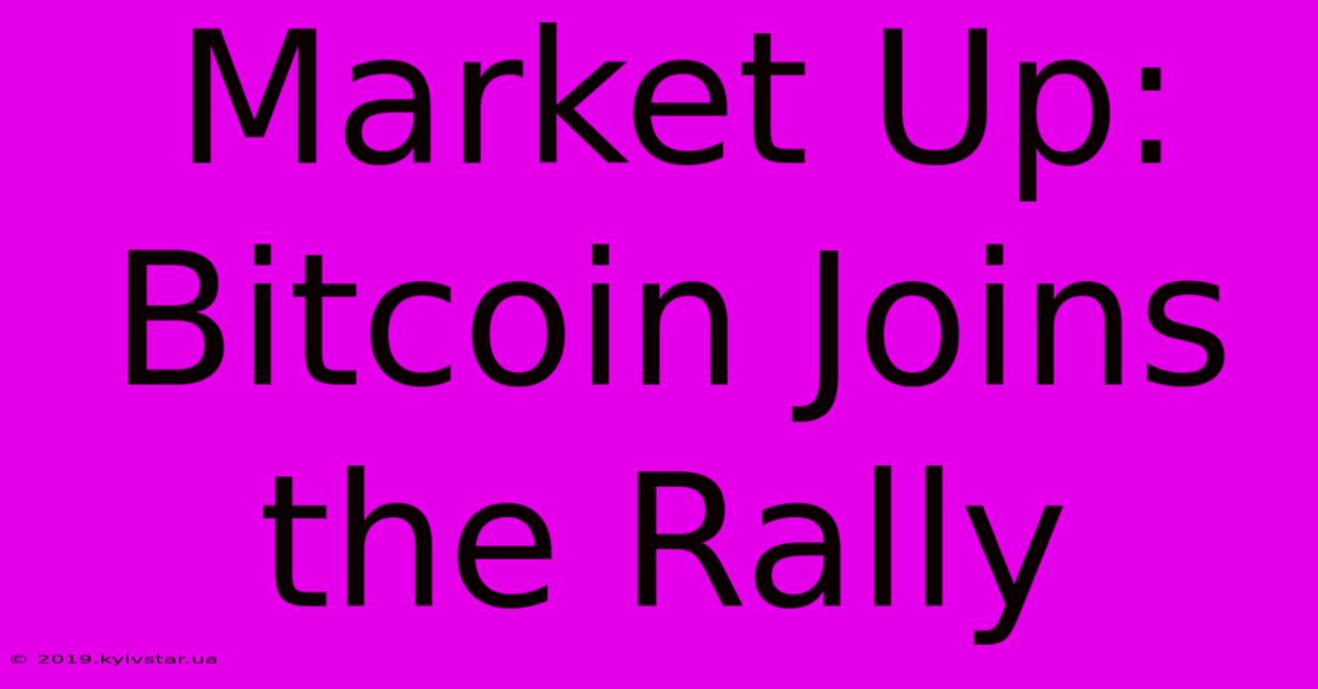 Market Up: Bitcoin Joins The Rally 