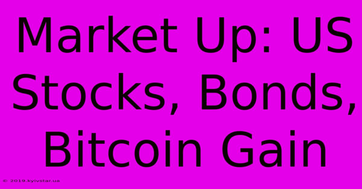 Market Up: US Stocks, Bonds, Bitcoin Gain