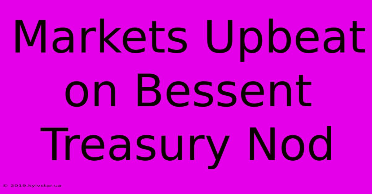 Markets Upbeat On Bessent Treasury Nod