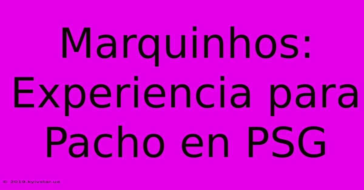 Marquinhos: Experiencia Para Pacho En PSG 