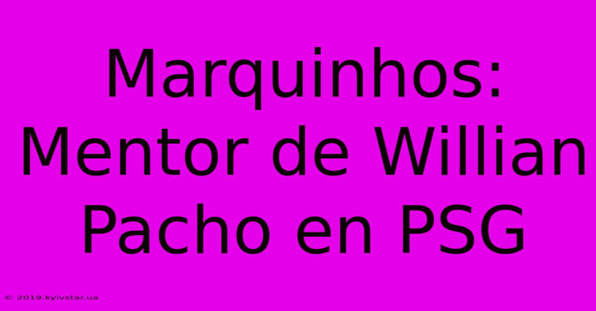 Marquinhos: Mentor De Willian Pacho En PSG