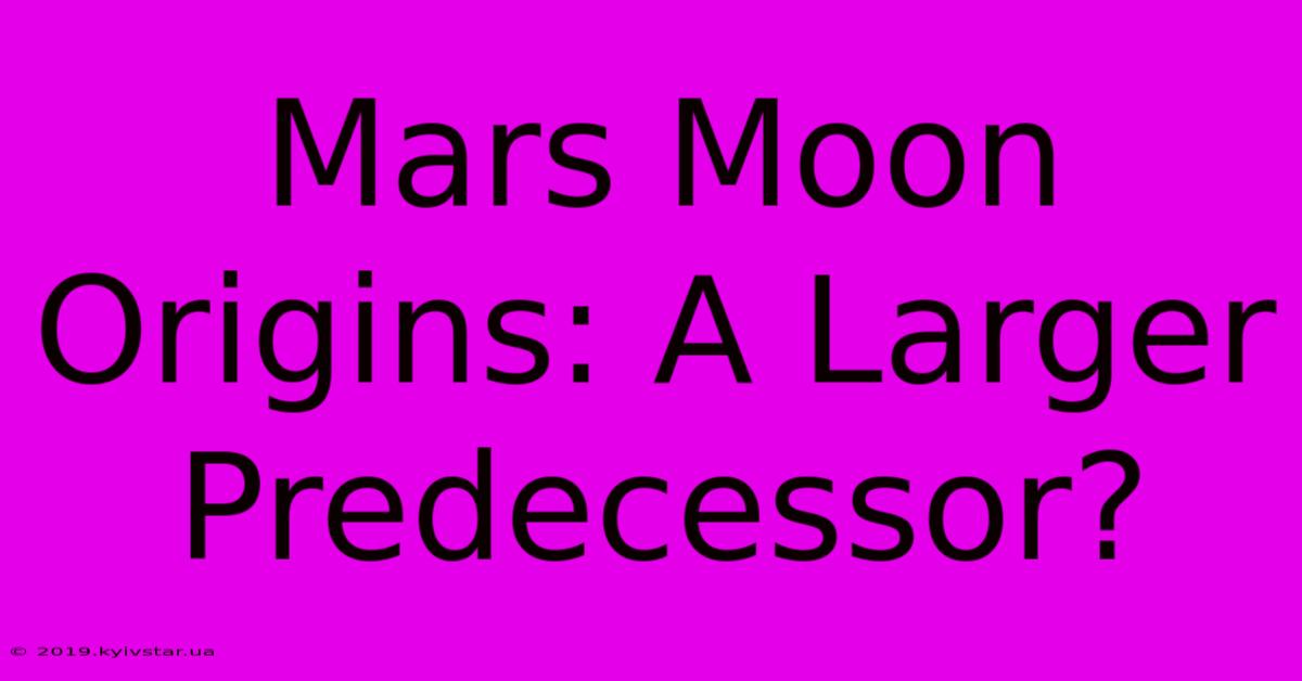 Mars Moon Origins: A Larger Predecessor?