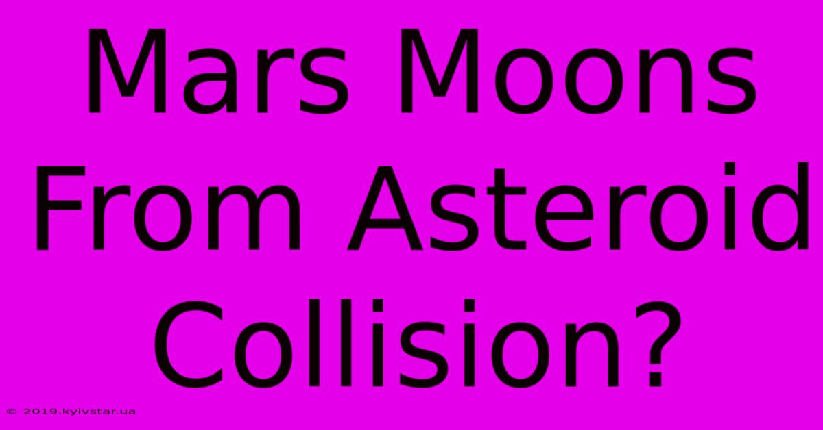 Mars Moons From Asteroid Collision?