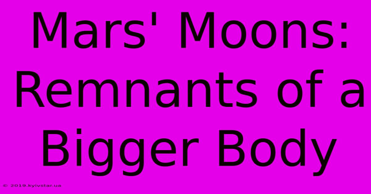 Mars' Moons: Remnants Of A Bigger Body