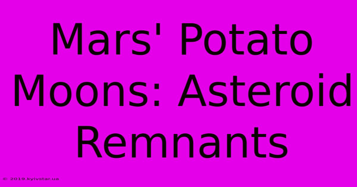 Mars' Potato Moons: Asteroid Remnants