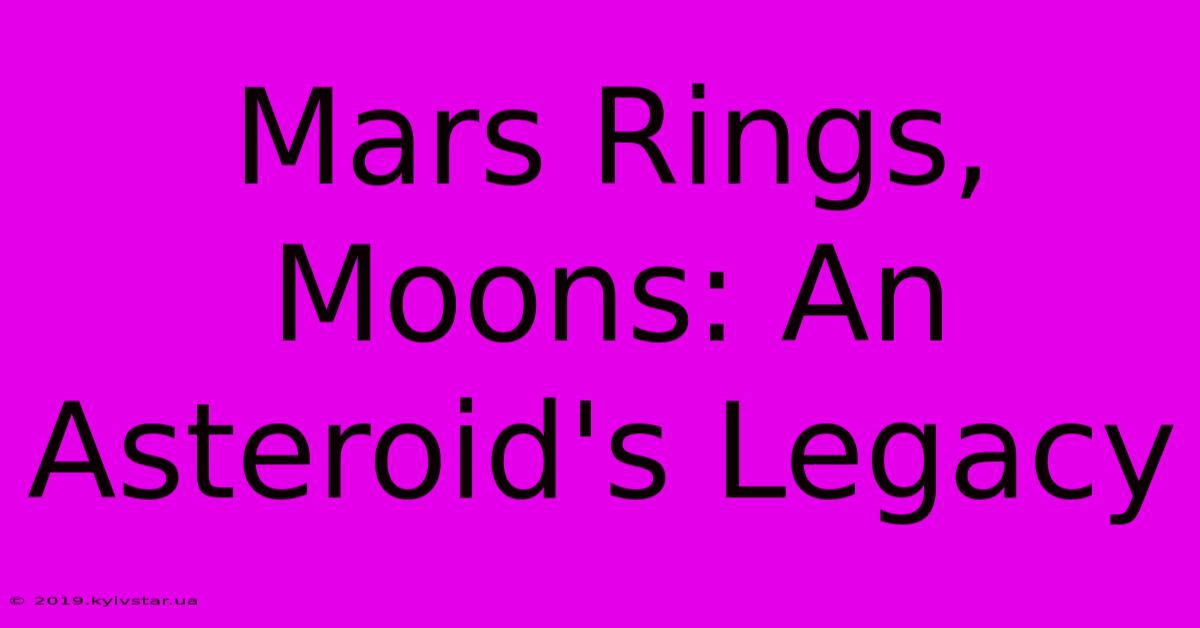 Mars Rings, Moons: An Asteroid's Legacy