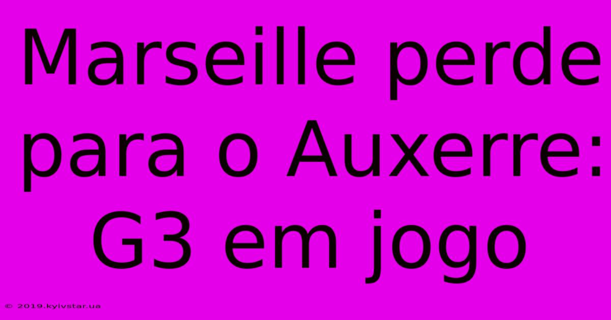 Marseille Perde Para O Auxerre: G3 Em Jogo 