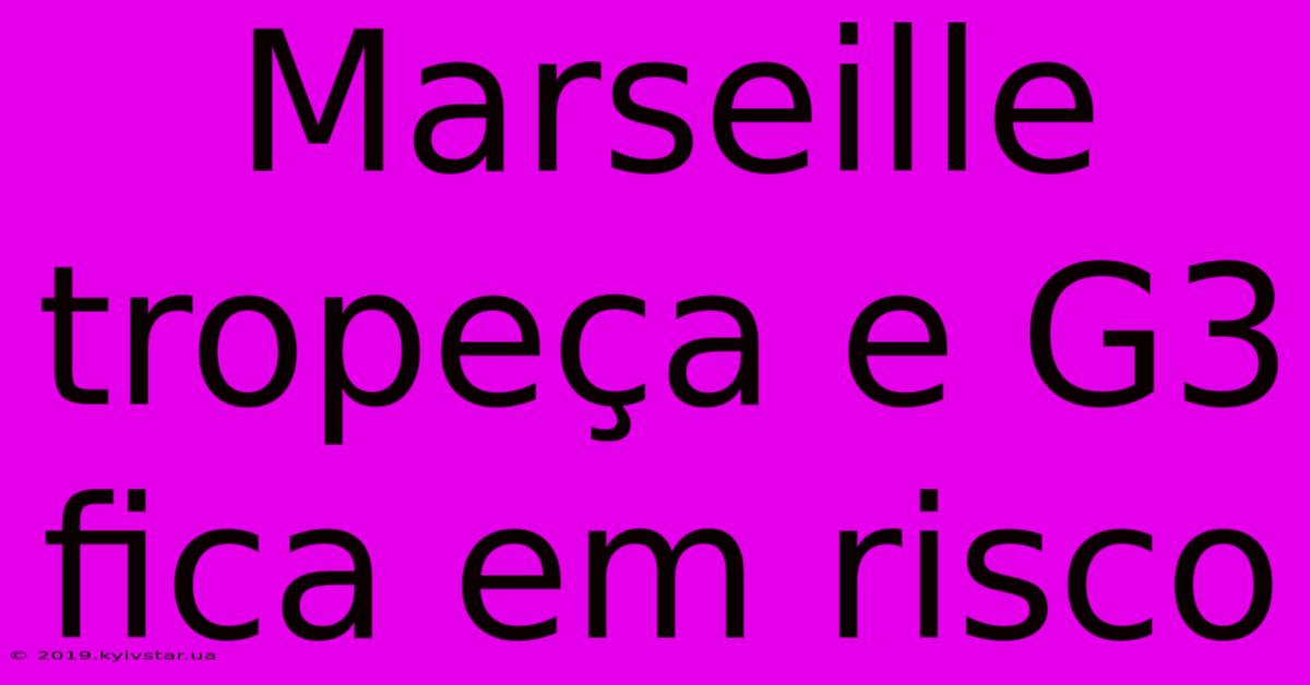 Marseille Tropeça E G3 Fica Em Risco