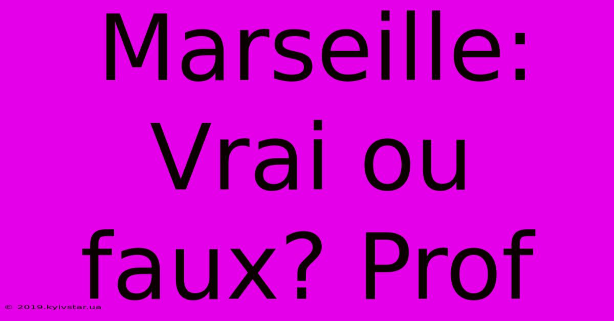 Marseille:  Vrai Ou Faux? Prof