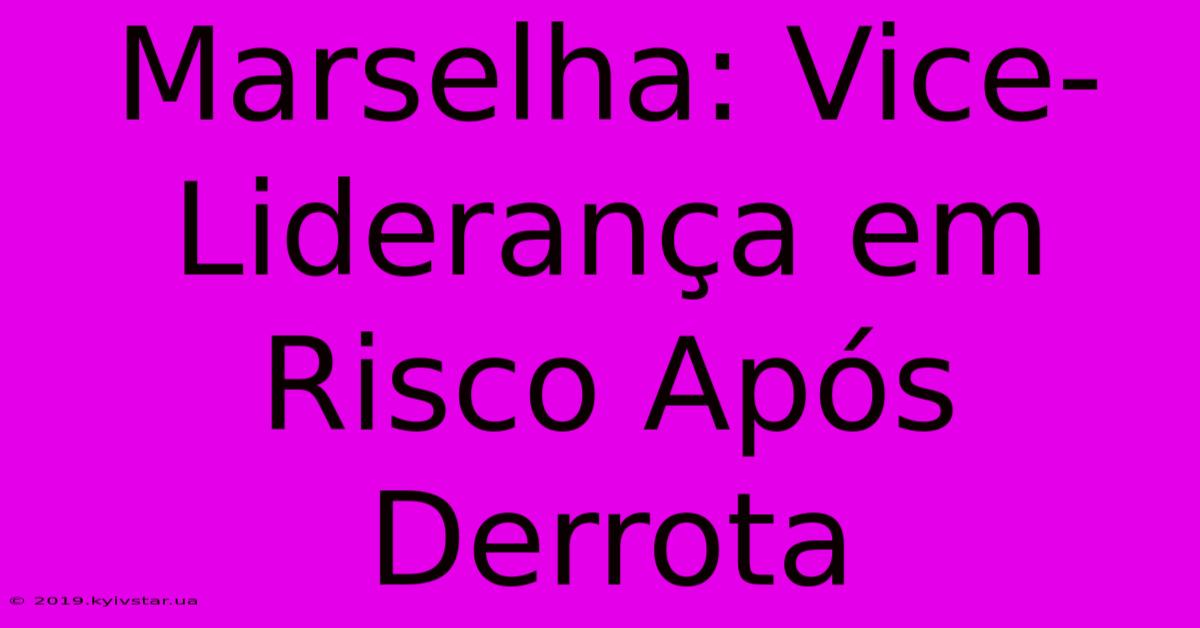 Marselha: Vice-Liderança Em Risco Após Derrota 