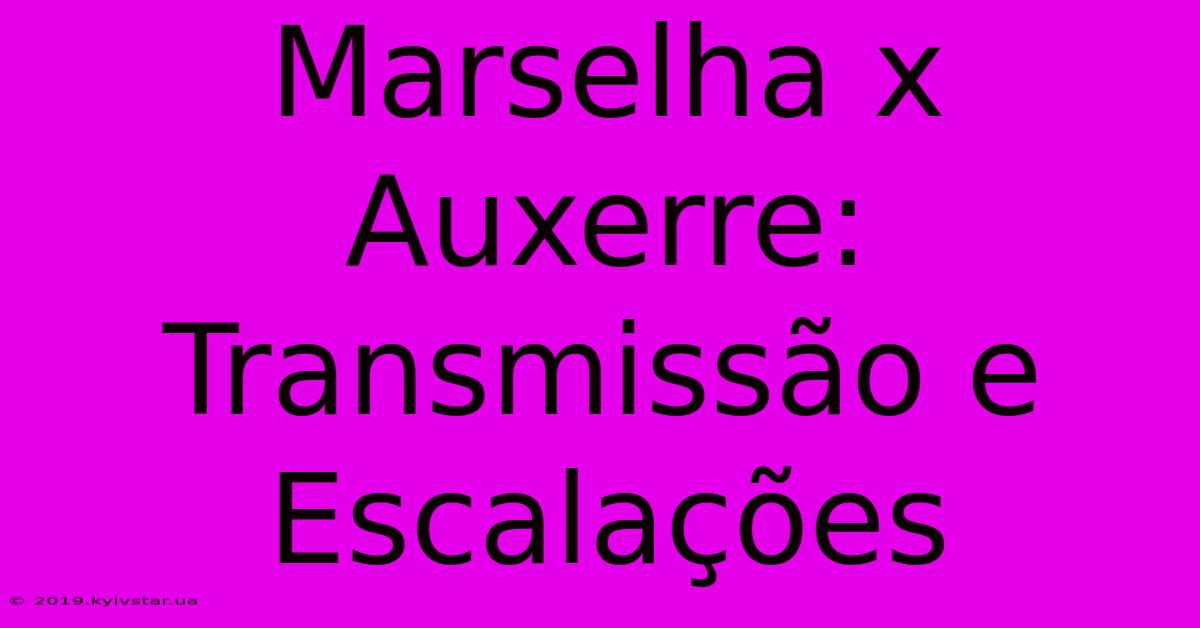 Marselha X Auxerre: Transmissão E Escalações