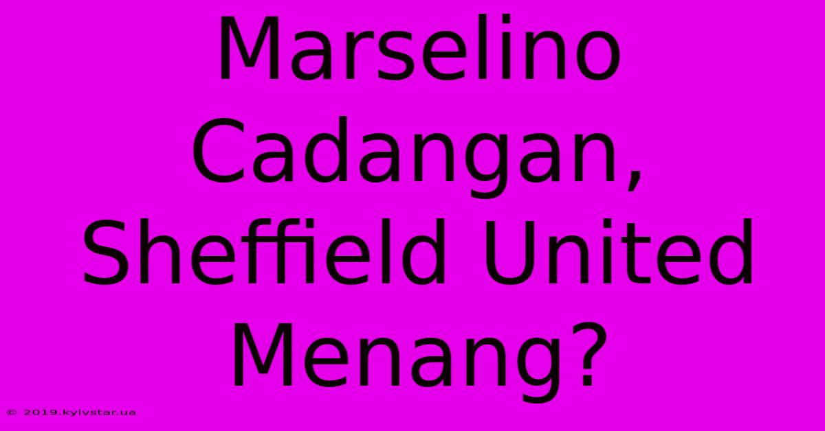 Marselino Cadangan, Sheffield United Menang?