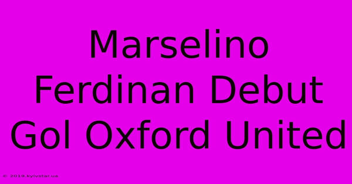 Marselino Ferdinan Debut Gol Oxford United