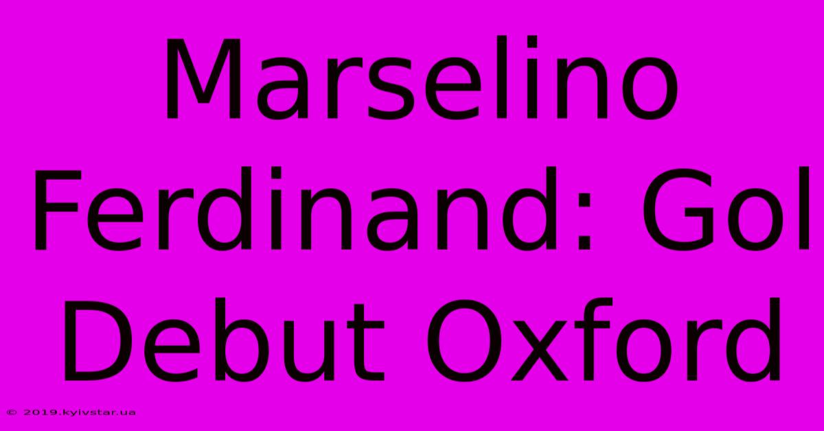 Marselino Ferdinand: Gol Debut Oxford