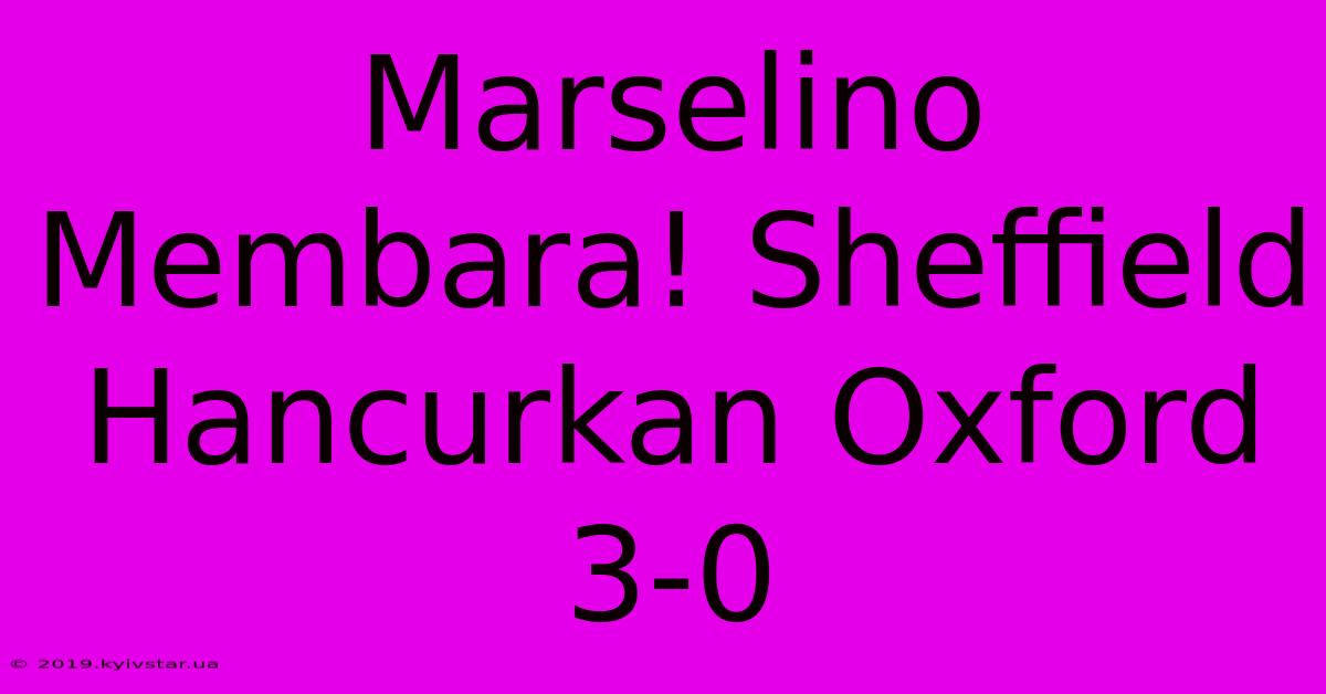 Marselino Membara! Sheffield Hancurkan Oxford 3-0