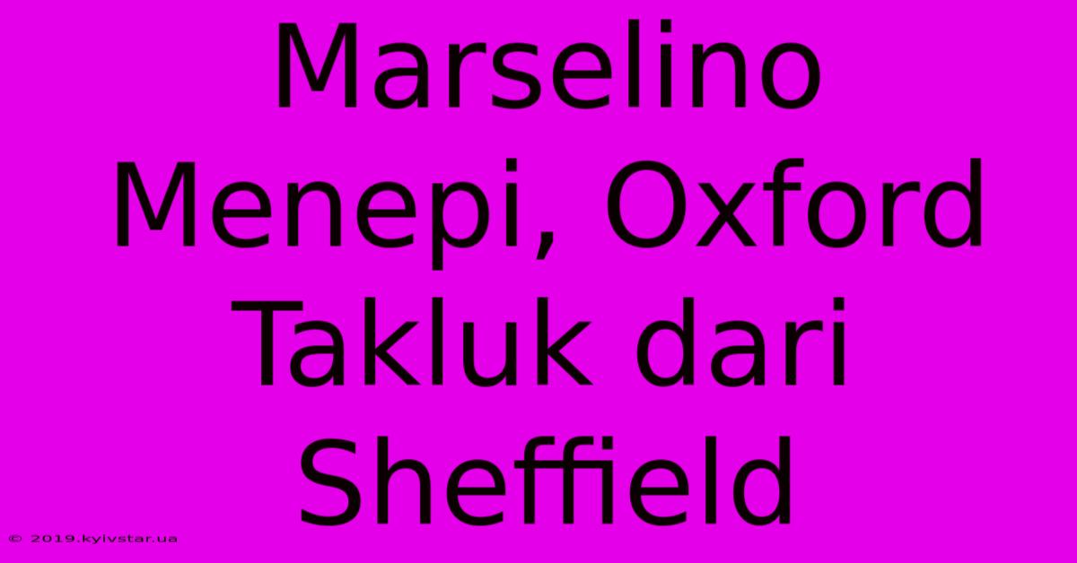 Marselino Menepi, Oxford Takluk Dari Sheffield